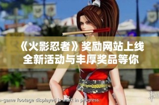 《火影忍者》奖励网站上线 全新活动与丰厚奖品等你来参与