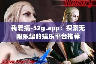 我爱搞-52g.app：探索无限乐趣的娱乐平台推荐