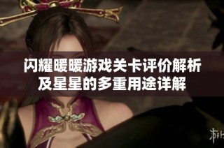 闪耀暖暖游戏关卡评价解析及星星的多重用途详解
