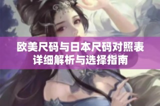 欧美尺码与日本尺码对照表详细解析与选择指南