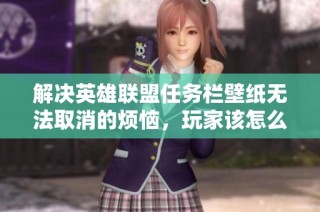 解决英雄联盟任务栏壁纸无法取消的烦恼，玩家该怎么办呢？