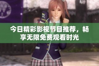 今日精彩影视节目推荐，畅享无限免费观看时光
