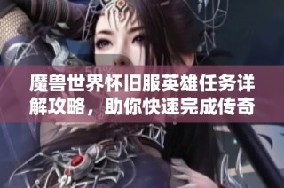 魔兽世界怀旧服英雄任务详解攻略，助你快速完成传奇挑战