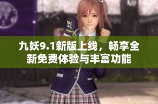 九妖9.1新版上线，畅享全新免费体验与丰富功能