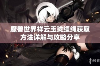 魔兽世界祥云玉珑缰绳获取方法详解与攻略分享