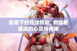夜幕下的缠绵情欲, 燃烧着彼此的心灵与肉体