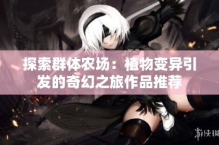 探索群体农场：植物变异引发的奇幻之旅作品推荐