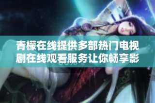 青檬在线提供多部热门电视剧在线观看服务让你畅享影视盛宴