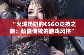 “火爆奶奶的CSGO竞技之旅：颠覆传统的游戏风格”