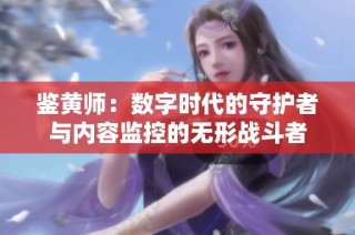 鉴黄师：数字时代的守护者与内容监控的无形战斗者