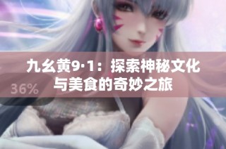 九幺黄9·1：探索神秘文化与美食的奇妙之旅