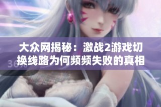 大众网揭秘：激战2游戏切换线路为何频频失败的真相分析