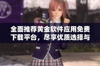 全面推荐黄金软件应用免费下载平台，尽享优质选择与体验