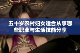 五十岁农村妇女适合从事哪些职业与生活技能分享