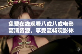 免费在线观看八戒八戒电影高清资源，享受流畅观影体验的最佳选择