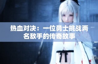 热血对决：一位勇士挑战两名敌手的传奇故事