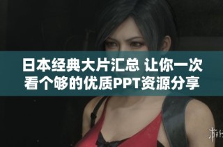 日本经典大片汇总 让你一次看个够的优质PPT资源分享