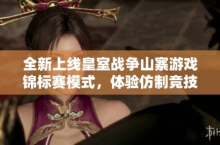 全新上线皇室战争山寨游戏锦标赛模式，体验仿制竞技的乐趣与挑战