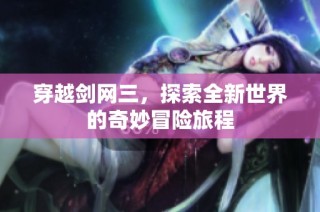 穿越剑网三，探索全新世界的奇妙冒险旅程