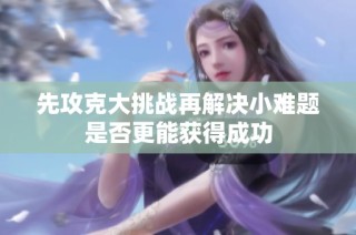 先攻克大挑战再解决小难题是否更能获得成功