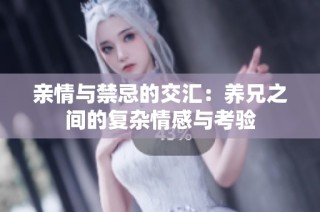 亲情与禁忌的交汇：养兄之间的复杂情感与考验