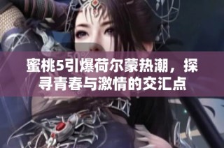 蜜桃5引爆荷尔蒙热潮，探寻青春与激情的交汇点