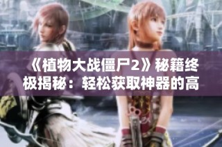 《植物大战僵尸2》秘籍终极揭秘：轻松获取神器的高效技巧分享