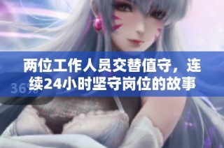 两位工作人员交替值守，连续24小时坚守岗位的故事