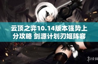 云顶之弈10.14版本强势上分攻略 剑源计划刃姬阵容分析