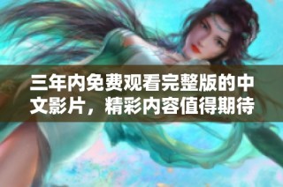 三年内免费观看完整版的中文影片，精彩内容值得期待