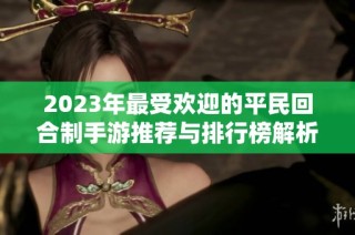 2023年最受欢迎的平民回合制手游推荐与排行榜解析