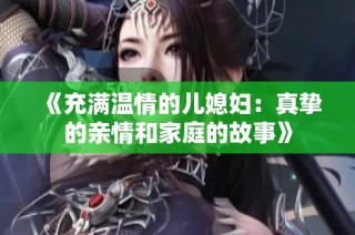 《充满温情的儿媳妇：真挚的亲情和家庭的故事》