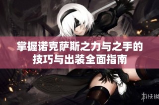 掌握诺克萨斯之力与之手的技巧与出装全面指南
