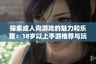 探索成人向游戏的魅力和乐趣：18岁以上手游推荐与玩法解析