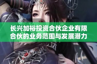 长兴加裕投资合伙企业有限合伙的业务范围与发展潜力分析