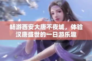 畅游西安大唐不夜城，体验汉唐盛世的一日游乐趣