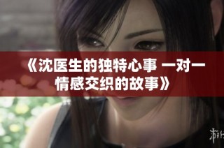 《沈医生的独特心事 一对一情感交织的故事》