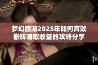 梦幻西游2025年如何高效搬砖赚取收益的攻略分享