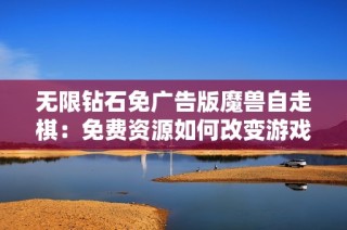 无限钻石免广告版魔兽自走棋：免费资源如何改变游戏战略布局