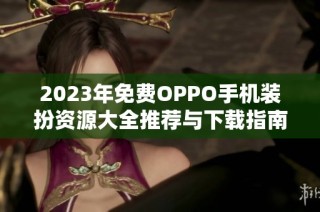 2023年免费OPPO手机装扮资源大全推荐与下载指南