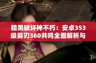 暗黑破坏神不朽：安卓353级雾刃360共鸣全面解析与攻略