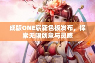 成版ONE崭新色板发布，探索无限创意与灵感
