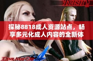 探秘8818成人资源站点，畅享多元化成人内容的全新体验