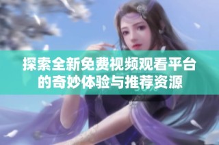 探索全新免费视频观看平台的奇妙体验与推荐资源