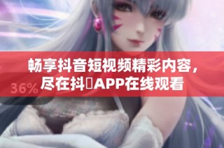 畅享抖音短视频精彩内容，尽在抖抈APP在线观看