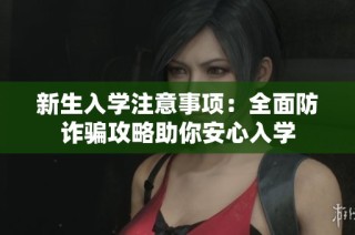 新生入学注意事项：全面防诈骗攻略助你安心入学