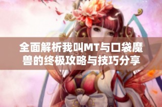 全面解析我叫MT与口袋魔兽的终极攻略与技巧分享