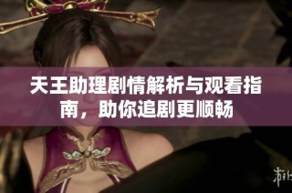 天王助理剧情解析与观看指南，助你追剧更顺畅