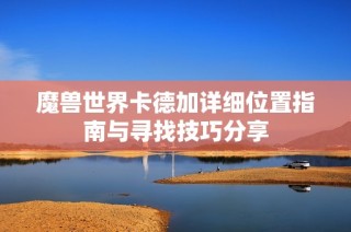 魔兽世界卡德加详细位置指南与寻找技巧分享