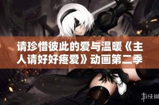 请珍惜彼此的爱与温暖《主人请好好疼爱》动画第二季蜕变归来